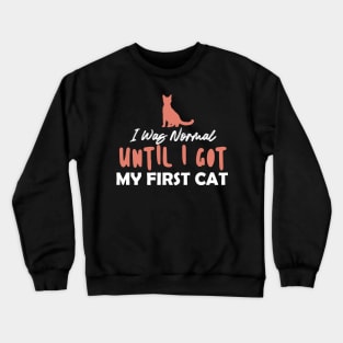 I Was Normal Until I Got My First Cat Crewneck Sweatshirt